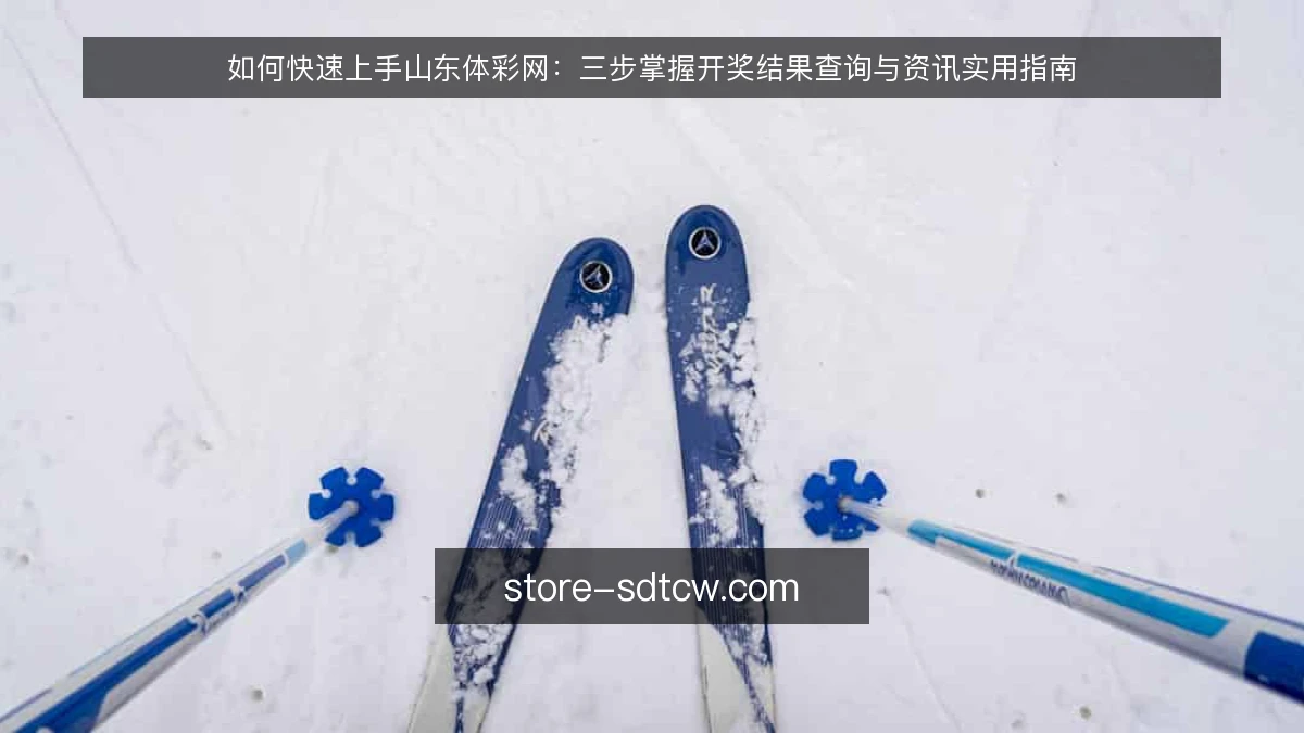 如何快速上手山东体彩网：三步掌握开奖结果查询与资讯实用指南