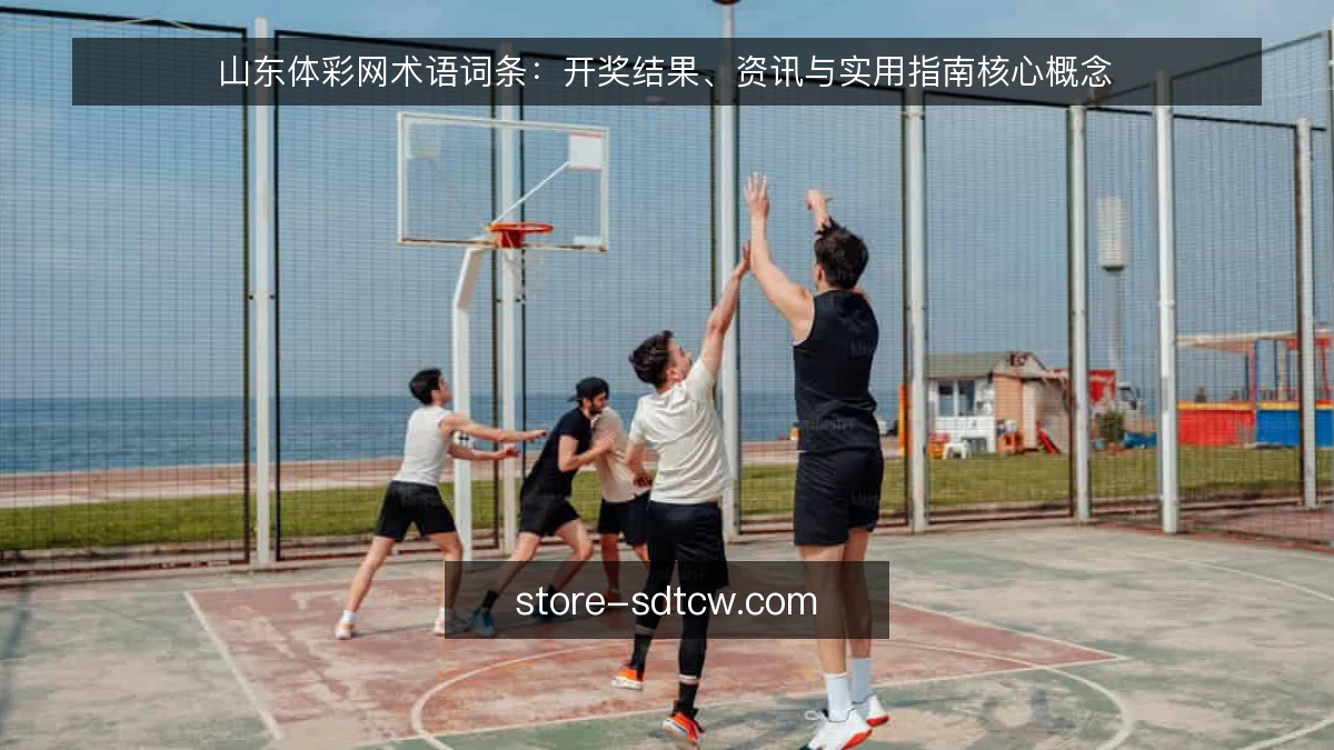 山东体彩网术语词条:开奖结果、资讯与实用指南核心概念