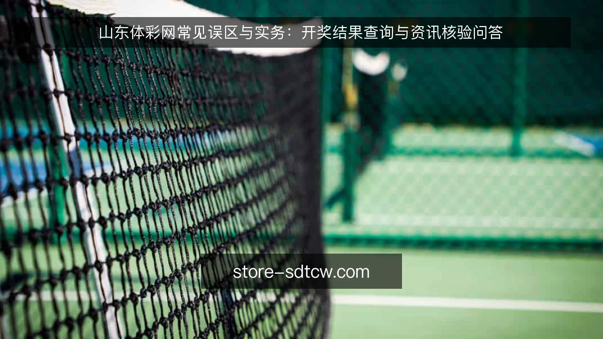 山东体彩网常见误区与实务:开奖结果查询与资讯核验问答