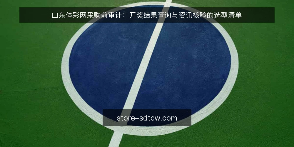 山东体彩网采购前审计：开奖结果查询与资讯核验的选型清单 — 为何现在需要审计山东体彩网 配图
