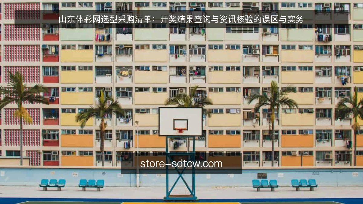 山东体彩网选型采购清单：开奖结果查询与资讯核验的误区与实务