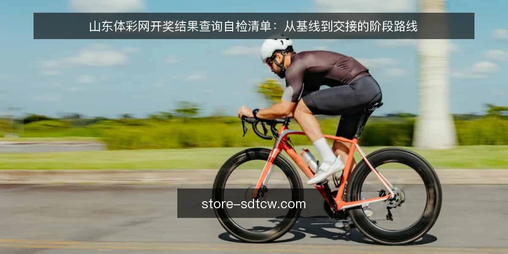 山东体彩网开奖结果查询自检清单:从基线到交接的阶段路线 — 先盘点基线:你现在的查询入口与记录习惯 配图