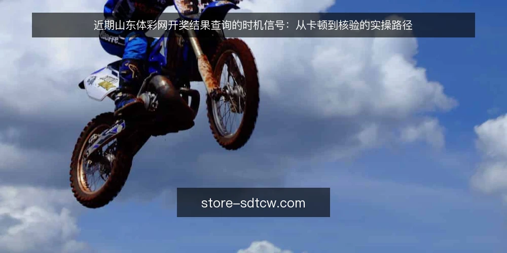 近期山东体彩网开奖结果查询的时机信号:从卡顿到核验的实操路径 — 近期查询卡顿的现场信号 配图