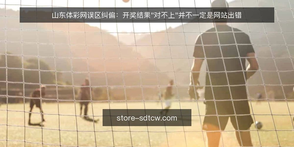 山东体彩网误区纠偏:开奖结果"对不上"并不一定是网站出错 — 先看哪些信号值得留意 配图