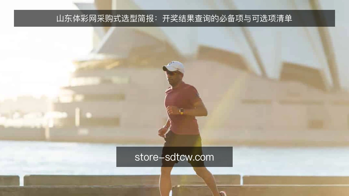 山东体彩网采购式选型简报:开奖结果查询的必备项与可选项清单